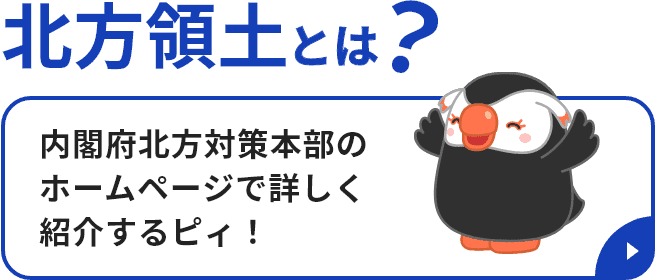 北方領土とは？「内閣府北方対策本部のホームページで詳しく紹介するピィ！」